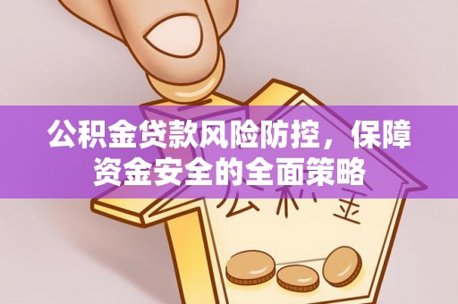 平远公积金贷款风险防控，保障资金安全的全面策略