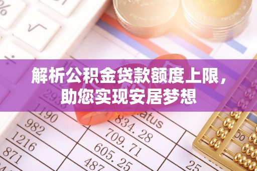 平远解析公积金贷款额度上限，助您实现安居梦想