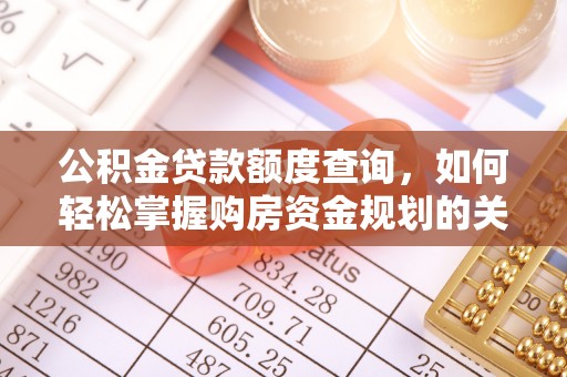 平远公积金贷款额度查询，如何轻松掌握购房资金规划的关键
