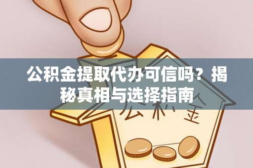 平远公积金提取代办可信吗？揭秘真相与选择指南