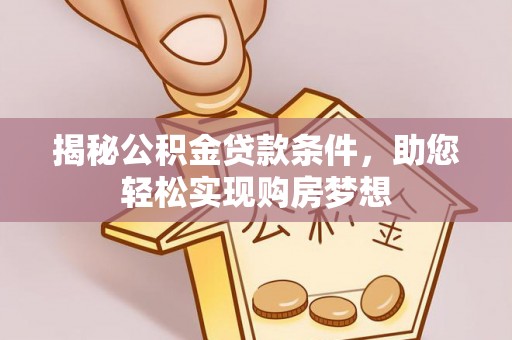 平远揭秘公积金贷款条件，助您轻松实现购房梦想