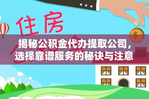 平远揭秘公积金代办提取公司，选择靠谱服务的秘诀与注意事项