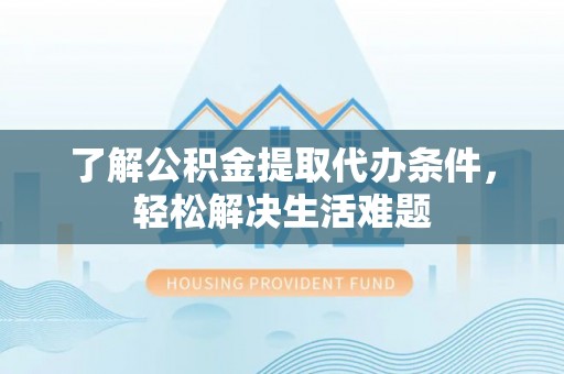 平远了解公积金提取代办条件，轻松解决生活难题