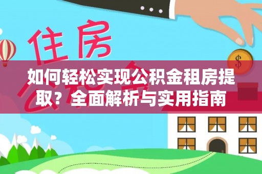 平远如何轻松实现公积金租房提取？全面解析与实用指南