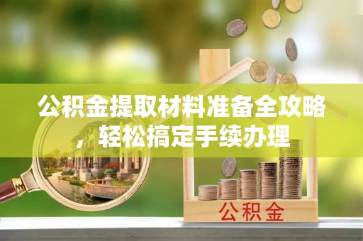 平远公积金提取材料准备全攻略，轻松搞定手续办理