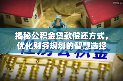 平远揭秘公积金贷款偿还方式，优化财务规划的智慧选择
