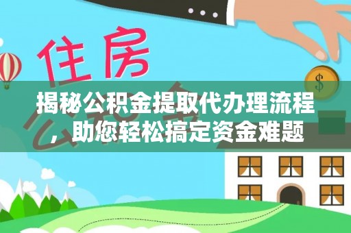 平远揭秘公积金提取代办理流程，助您轻松搞定资金难题