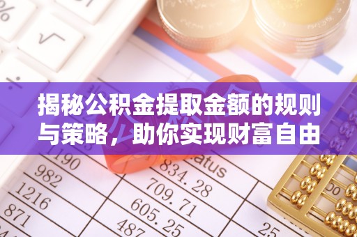 平远揭秘公积金提取金额的规则与策略，助你实现财富自由