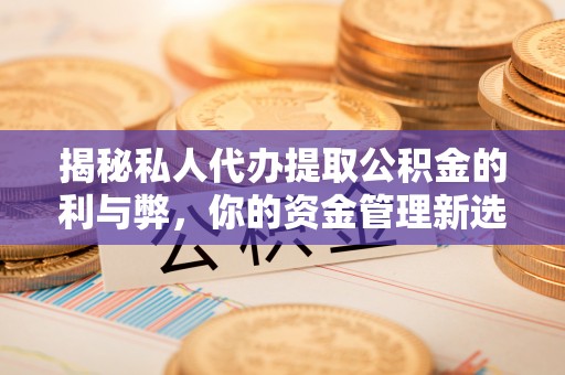 平远揭秘私人代办提取公积金的利与弊，你的资金管理新选择