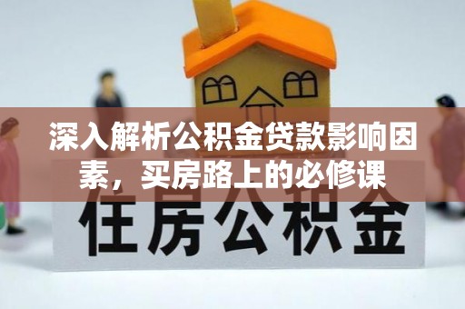 平远深入解析公积金贷款影响因素，买房路上的必修课