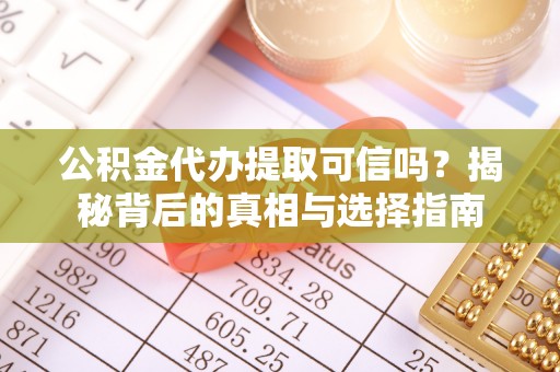 平远公积金代办提取可信吗？揭秘背后的真相与选择指南