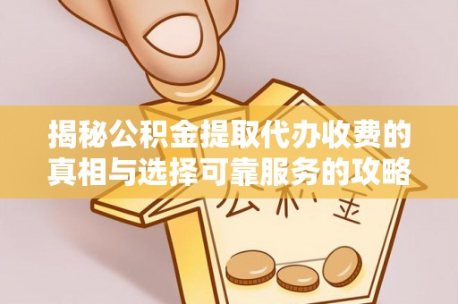 平远揭秘公积金提取代办收费的真相与选择可靠服务的攻略