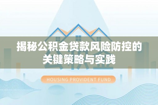 平远揭秘公积金贷款风险防控的关键策略与实践