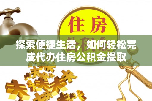 平远探索便捷生活，如何轻松完成代办住房公积金提取