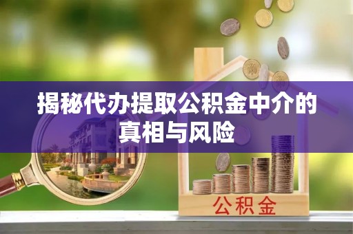 平远揭秘代办提取公积金中介的真相与风险