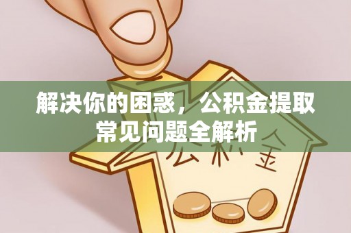 平远解决你的困惑，公积金提取常见问题全解析
