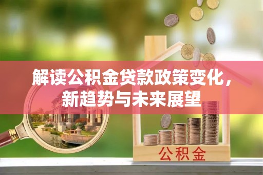 平远解读公积金贷款政策变化，新趋势与未来展望