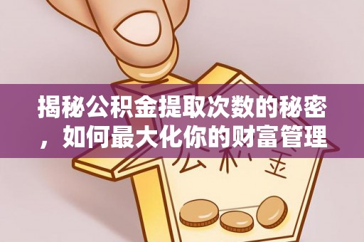 平远揭秘公积金提取次数的秘密，如何最大化你的财富管理