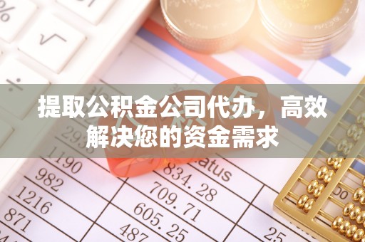 平远提取公积金公司代办，高效解决您的资金需求