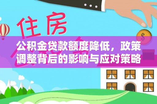 平远公积金贷款额度降低，政策调整背后的影响与应对策略