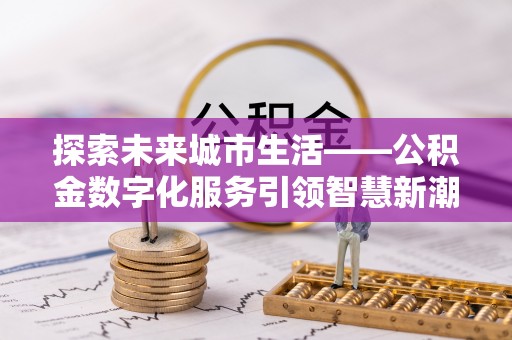 平远探索未来城市生活——公积金数字化服务引领智慧新潮流