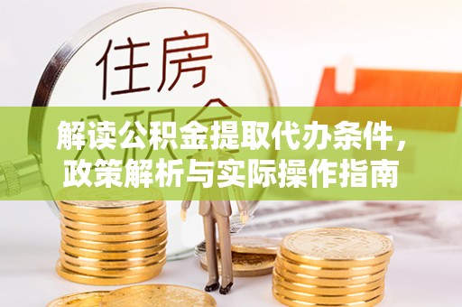 平远解读公积金提取代办条件，政策解析与实际操作指南
