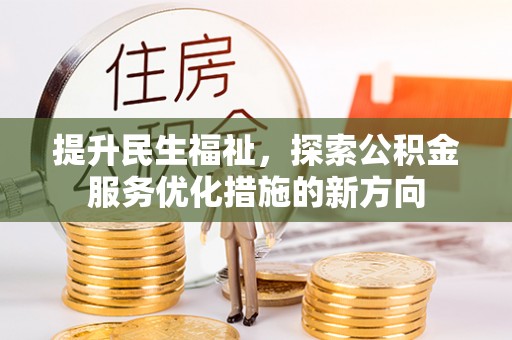 平远提升民生福祉，探索公积金服务优化措施的新方向