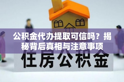 平远公积金代办提取可信吗？揭秘背后真相与注意事项
