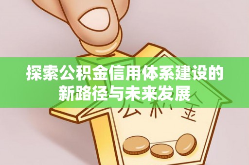 平远探索公积金信用体系建设的新路径与未来发展