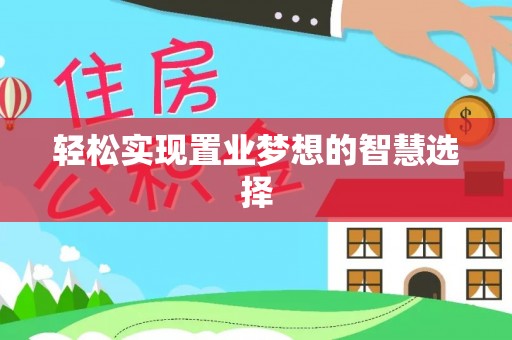 平远轻松实现置业梦想的智慧选择