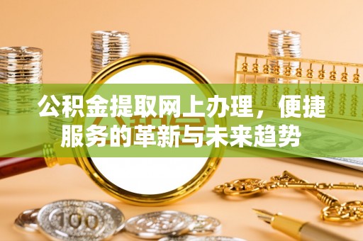 平远公积金提取网上办理，便捷服务的革新与未来趋势