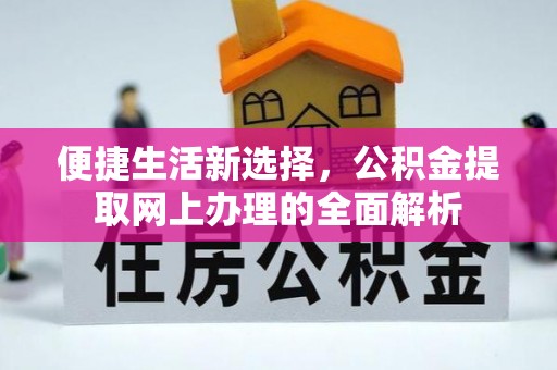 平远便捷生活新选择，公积金提取网上办理的全面解析
