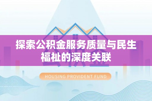 平远探索公积金服务质量与民生福祉的深度关联