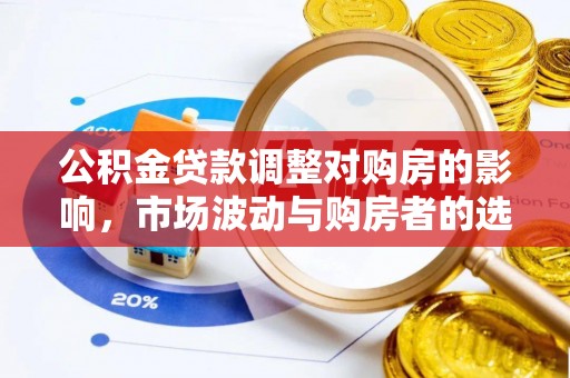 平远公积金贷款调整对购房的影响，市场波动与购房者的选择