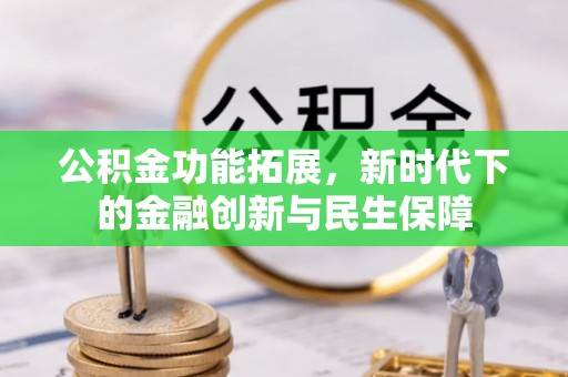 平远公积金功能拓展，新时代下的金融创新与民生保障