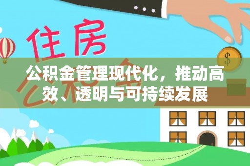 平远公积金管理现代化，推动高效、透明与可持续发展