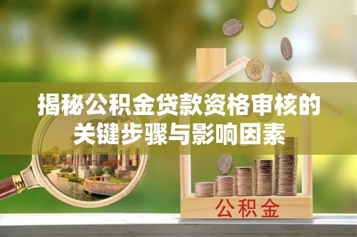 平远揭秘公积金贷款资格审核的关键步骤与影响因素