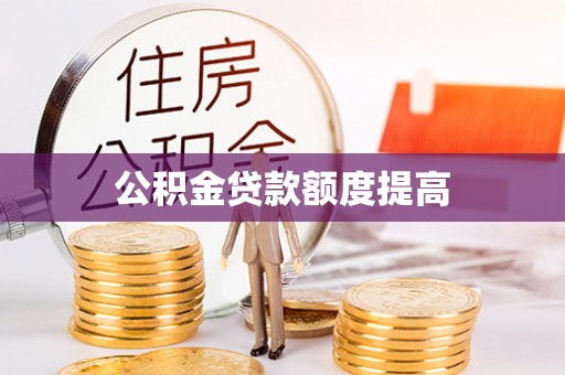 平远公积金贷款额度提高