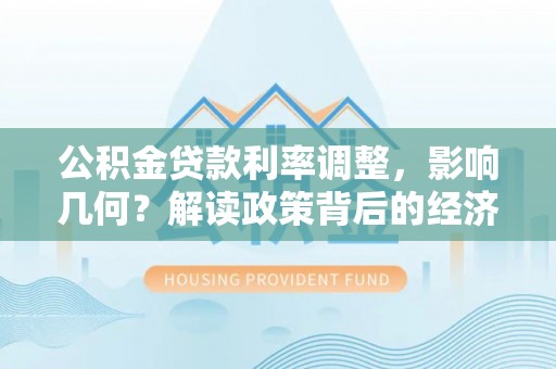 平远公积金贷款利率调整，影响几何？解读政策背后的经济逻辑