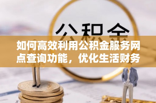平远如何高效利用公积金服务网点查询功能，优化生活财务管理