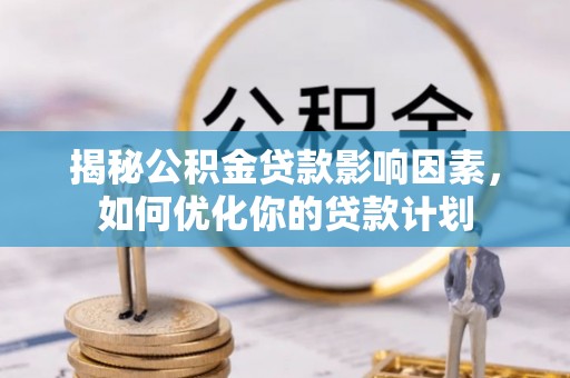 平远揭秘公积金贷款影响因素，如何优化你的贷款计划