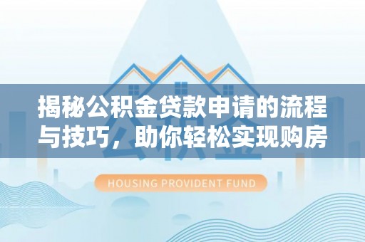 平远揭秘公积金贷款申请的流程与技巧，助你轻松实现购房梦