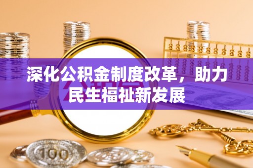 平远深化公积金制度改革，助力民生福祉新发展