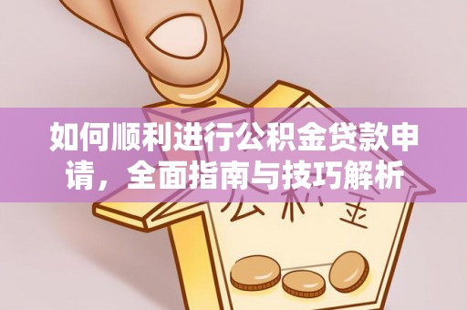 平远如何顺利进行公积金贷款申请，全面指南与技巧解析