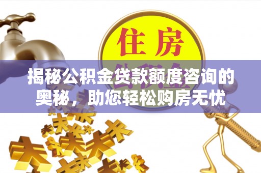 平远揭秘公积金贷款额度咨询的奥秘，助您轻松购房无忧