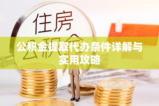 平远公积金提取代办条件详解与实用攻略