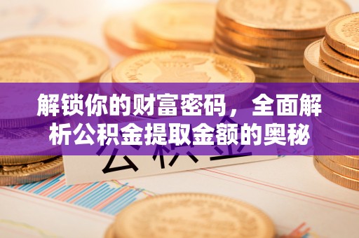 平远解锁你的财富密码，全面解析公积金提取金额的奥秘