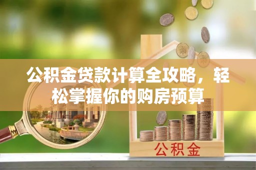 平远公积金贷款计算全攻略，轻松掌握你的购房预算