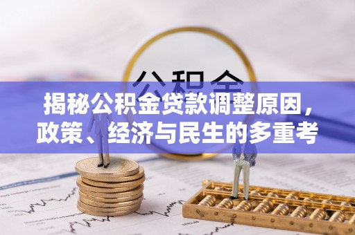 平远揭秘公积金贷款调整原因，政策、经济与民生的多重考量