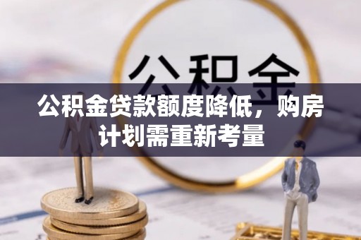 平远公积金贷款额度降低，购房计划需重新考量